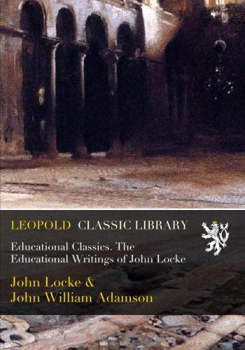 Educational Classics. The Educational Writings of John Locke