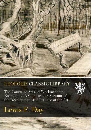 The Course of Art and Workmanship. Enamelling: A Comparative Account of the Development and Practice of the Art