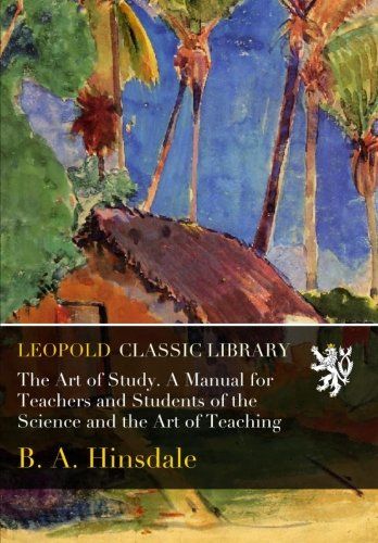The Art of Study. A Manual for Teachers and Students of the Science and the Art of Teaching