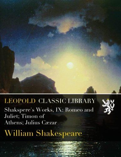 Shakspere's Works, IX: Romeo and Juliet; Timon of Athens; Julius Cæzar