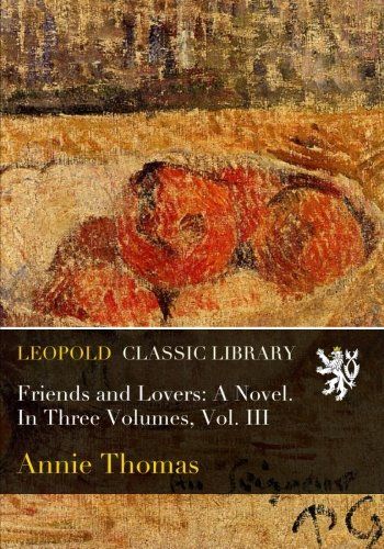 Friends and Lovers: A Novel. In Three Volumes, Vol. III