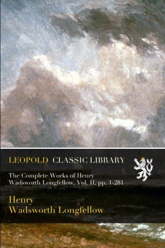 The Complete Works of Henry Wadsworth Longfellow, Vol. II, pp. 1-281