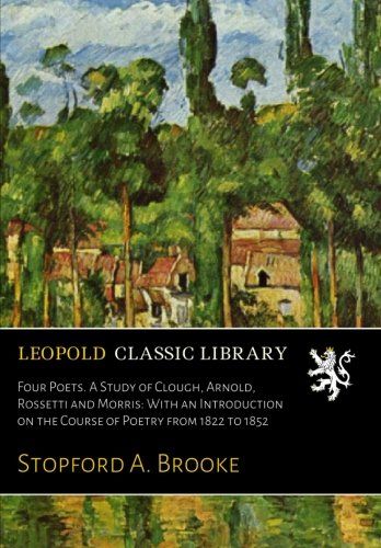 Four Poets. A Study of Clough, Arnold, Rossetti and Morris: With an Introduction on the Course of Poetry from 1822 to 1852