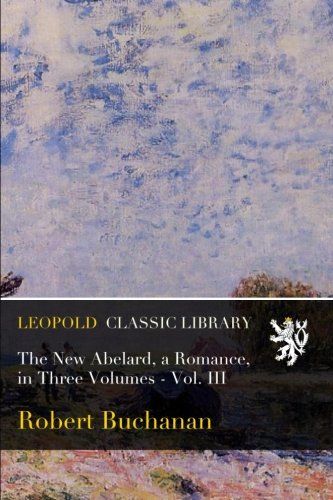 The New Abelard, a Romance, in Three Volumes - Vol. III