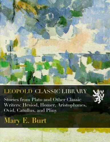 Stories from Plato and Other Classic Writers: Hesiod, Homer, Aristophanes, Ovid, Catullus, and Pliny