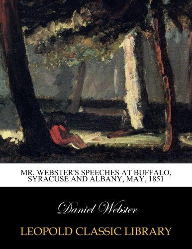 Mr. Webster's speeches at Buffalo, Syracuse and Albany, May, 1851