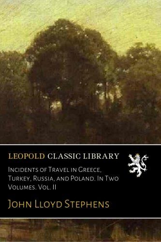 Incidents of Travel in Greece, Turkey, Russia, and Poland. In Two Volumes. Vol. II