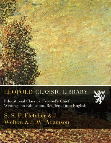 Educational Classics: Froebel's Chief Writings on Education, Rendered into English