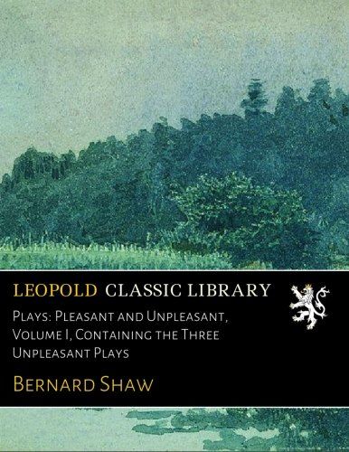 Plays: Pleasant and Unpleasant, Volume I, Containing the Three Unpleasant Plays