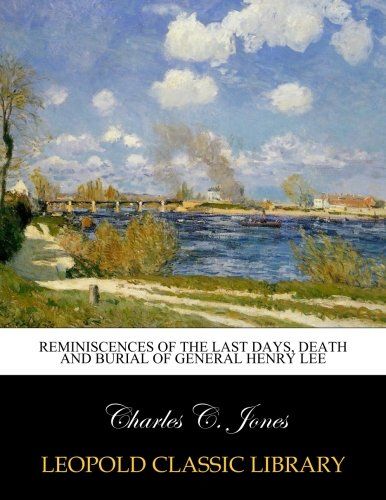 Reminiscences of the last days, death and burial of General Henry Lee