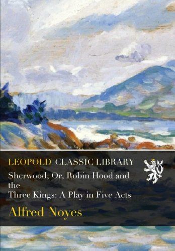 Sherwood; Or, Robin Hood and the Three Kings: A Play in Five Acts