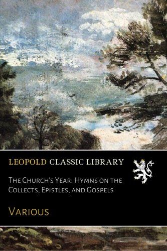 The Church's Year: Hymns on the Collects, Epistles, and Gospels