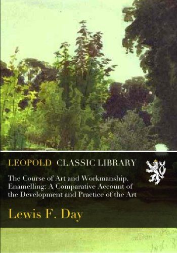 The Course of Art and Workmanship. Enamelling: A Comparative Account of the Development and Practice of the Art