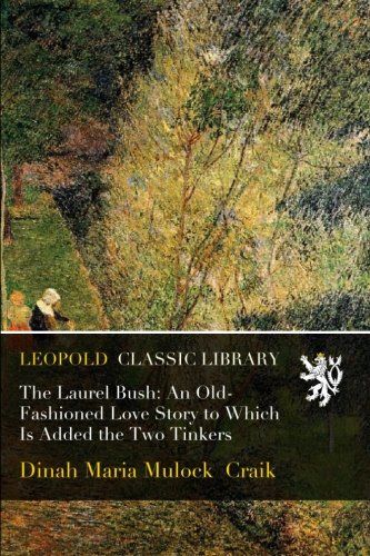 The Laurel Bush: An Old-Fashioned Love Story to Which Is Added the Two Tinkers
