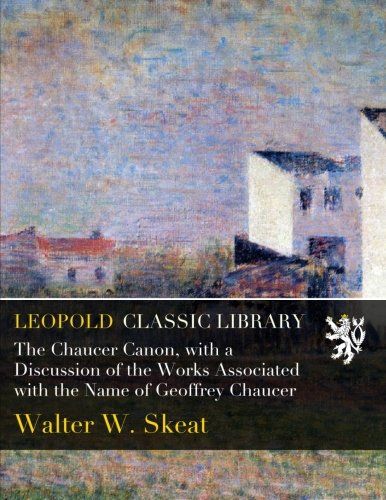 The Chaucer Canon, with a Discussion of the Works Associated with the Name of Geoffrey Chaucer