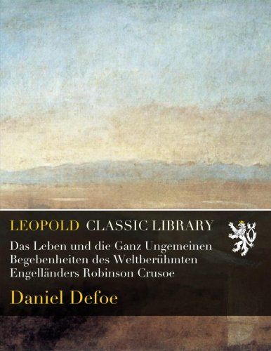 Das Leben und die Ganz Ungemeinen Begebenheiten des Weltberühmten Engelländers Robinson Crusoe (German Edition)