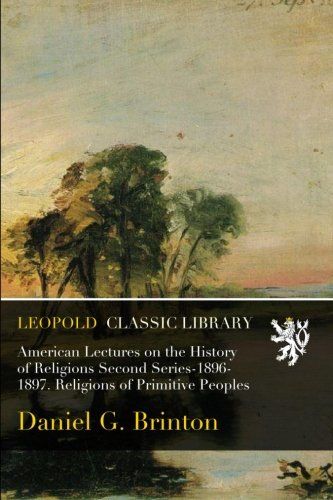 American Lectures on the History of Religions Second Series-1896-1897. Religions of Primitive Peoples