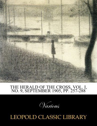The Herald of the Cross, Vol. I, No. 9, September 1905, pp. 257-288