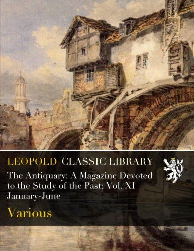 The Antiquary: A Magazine Devoted to the Study of the Past; Vol. XI January-June