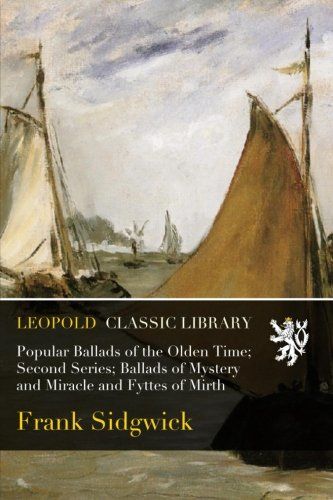 Popular Ballads of the Olden Time; Second Series; Ballads of Mystery and Miracle and Fyttes of Mirth