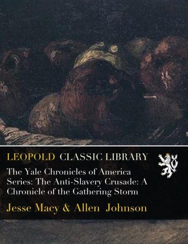 The Yale Chronicles of America Series: The Anti-Slavery Crusade: A Chronicle of the Gathering Storm