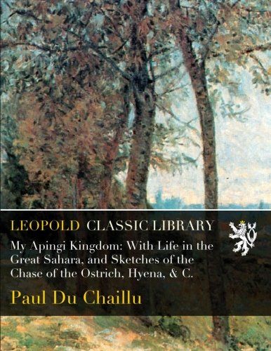 My Apingi Kingdom: With Life in the Great Sahara, and Sketches of the Chase of the Ostrich, Hyena, & C.