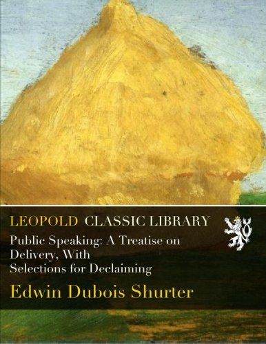 Public Speaking: A Treatise on Delivery, With Selections for Declaiming