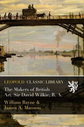 The Makers of British Art: Sir David Wilkie, R. A.