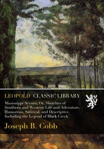 Mississippi Scenes; Or, Sketches of Southern and Western Life and Adventure, Humorous, Satirical, and Descriptive, Including the Legend of Black Creek