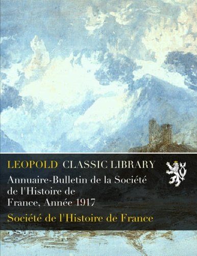 Annuaire-Bulletin de la Société de l'Histoire de France, Année 1917 (French Edition)