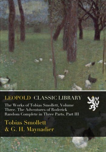 The Works of Tobias Smollett, Volume Three. The Adventures of Roderick Random Complete in Three Parts. Part III