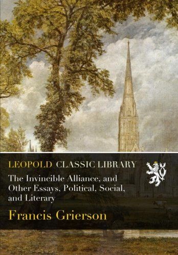 The Invincible Alliance, and Other Essays, Political, Social, and Literary