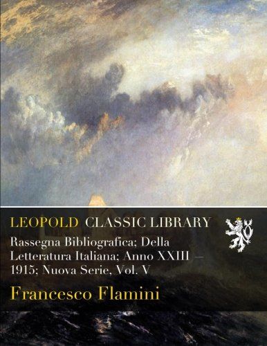 Rassegna Bibliografica; Della Letteratura Italiana; Anno XXIII  -  1915; Nuova Serie, Vol. V (Italian Edition)