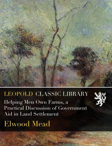 Helping Men Own Farms, a Practical Discussion of Government Aid in Land Settlement