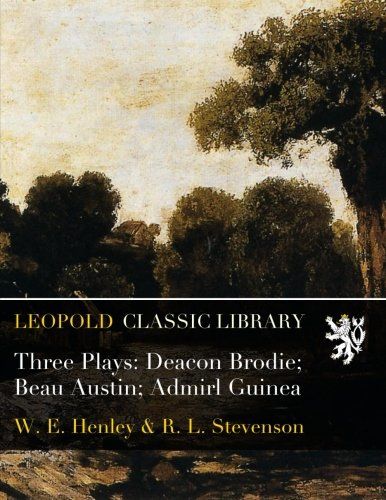Three Plays: Deacon Brodie; Beau Austin; Admirl Guinea