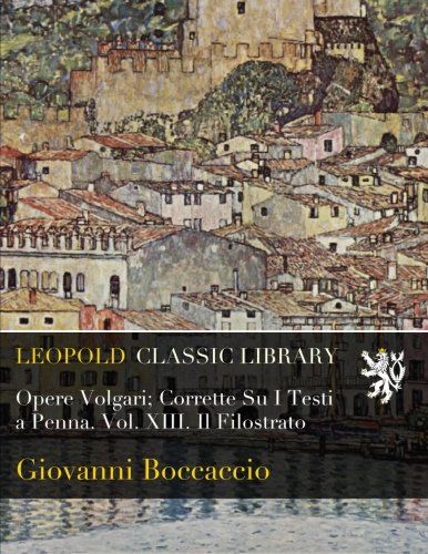 Opere Volgari; Corrette Su I Testi a Penna. Vol. XIII. Il Filostrato (Italian Edition)