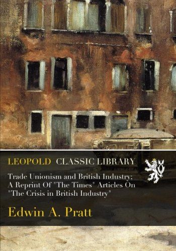 Trade Unionism and British Industry; A Reprint Of "The Times" Articles On "The Crisis in British Industry"