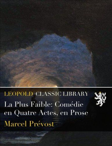 La Plus Faible: Comédie en Quatre Actes, en Prose (French Edition)