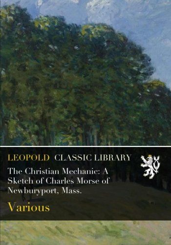 The Christian Mechanic: A Sketch of Charles Morse of Newburyport, Mass.