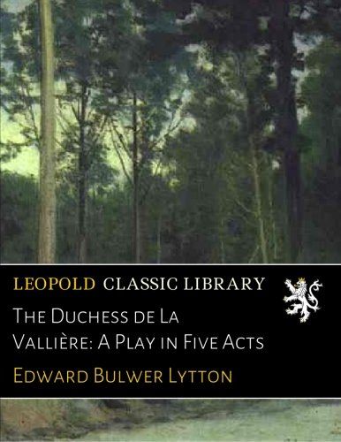 The Duchess de La Vallière: A Play in Five Acts
