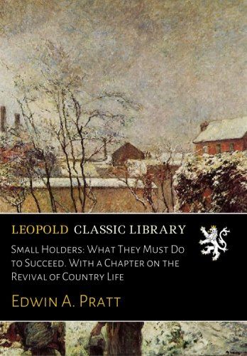 Small Holders: What They Must Do to Succeed. With a Chapter on the Revival of Country Life