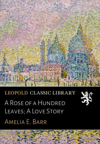 A Rose of a Hundred Leaves; A Love Story