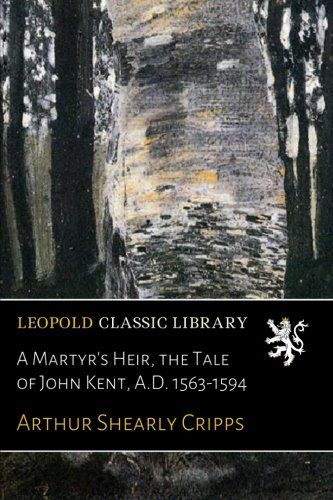 A Martyr's Heir, the Tale of John Kent, A.D. 1563-1594