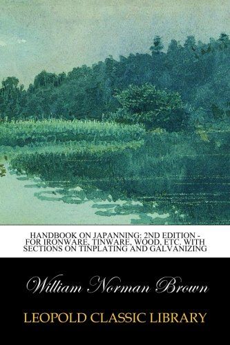 Handbook on Japanning: 2nd Edition - For Ironware, Tinware, Wood, Etc. With Sections on Tinplating and Galvanizing