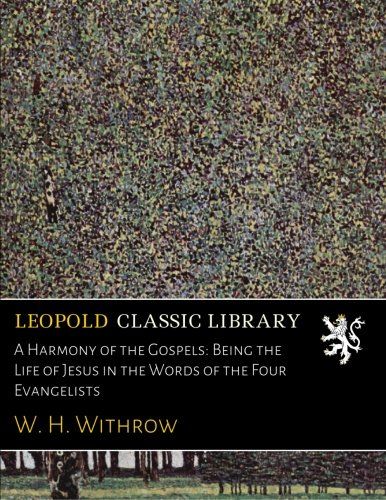 A Harmony of the Gospels: Being the Life of Jesus in the Words of the Four Evangelists
