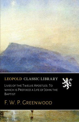 Lives of the Twelve Apostles: To which is Prefixed a Life of John the Baptist