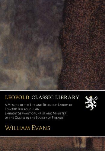 A Memoir of the Life and Religious Labors of Edward Burrough: An Eminent Servant of Christ and Minister of the Gospel in the Society of Friends