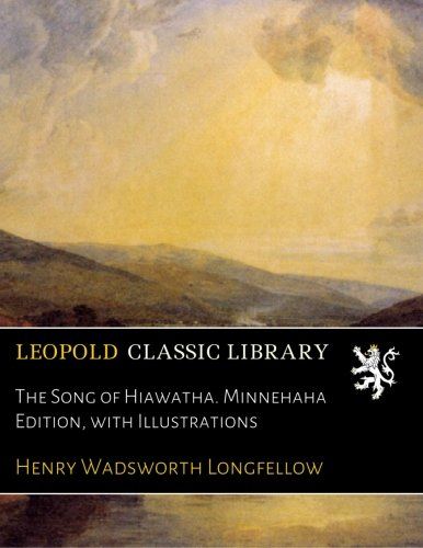 The Song of Hiawatha. Minnehaha Edition, with Illustrations