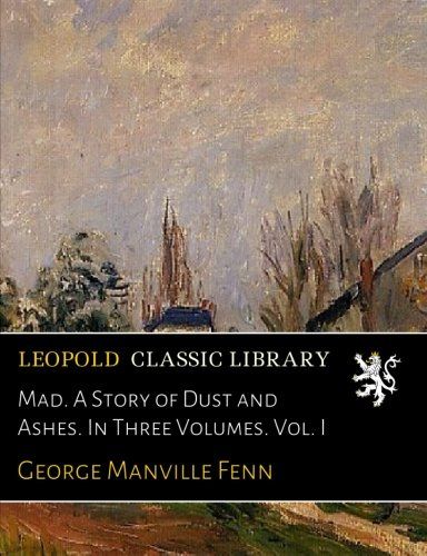 Mad. A Story of Dust and Ashes. In Three Volumes. Vol. I