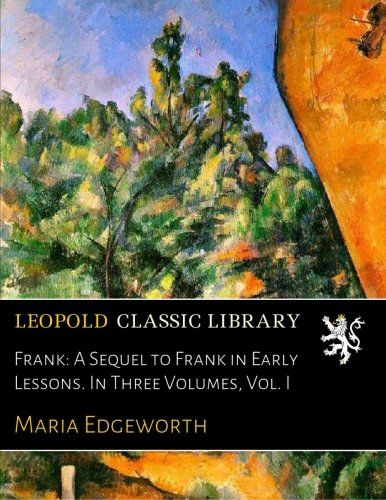 Frank: A Sequel to Frank in Early Lessons. In Three Volumes, Vol. I